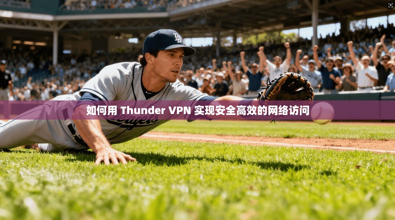 如何用 Thunder VPN 实现安全高效的网络访问
