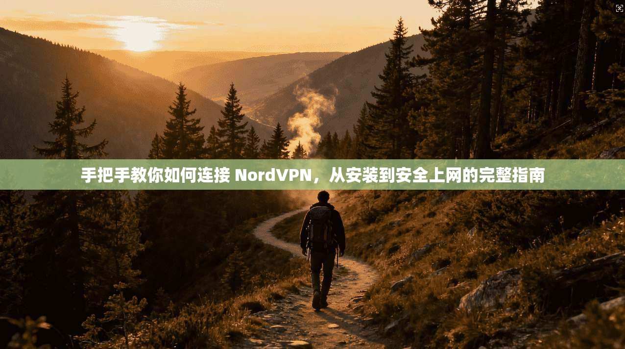 手把手教你如何连接 NordVPN，从安装到安全上网的完整指南