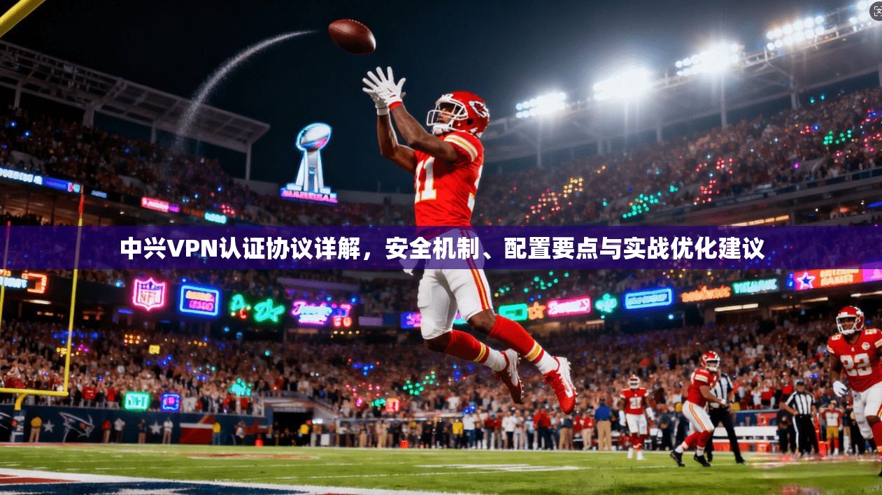 中兴VPN认证协议详解，安全机制、配置要点与实战优化建议