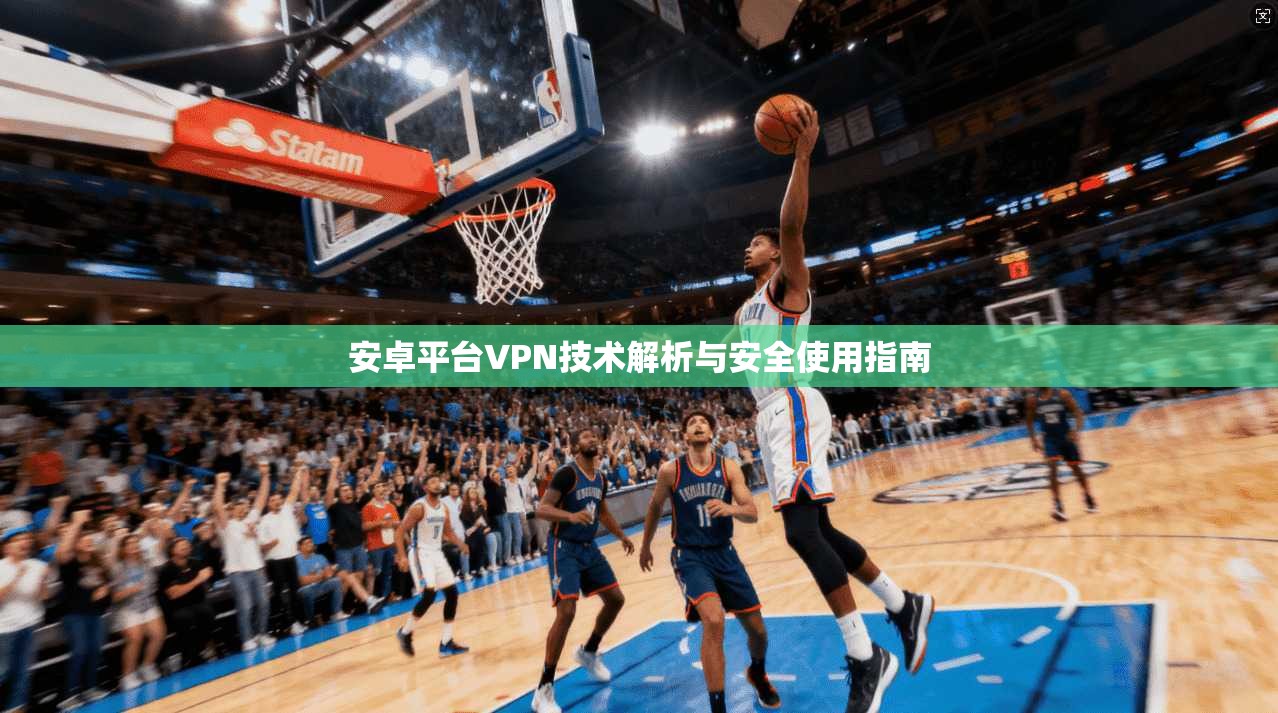 安卓平台VPN技术解析与安全使用指南