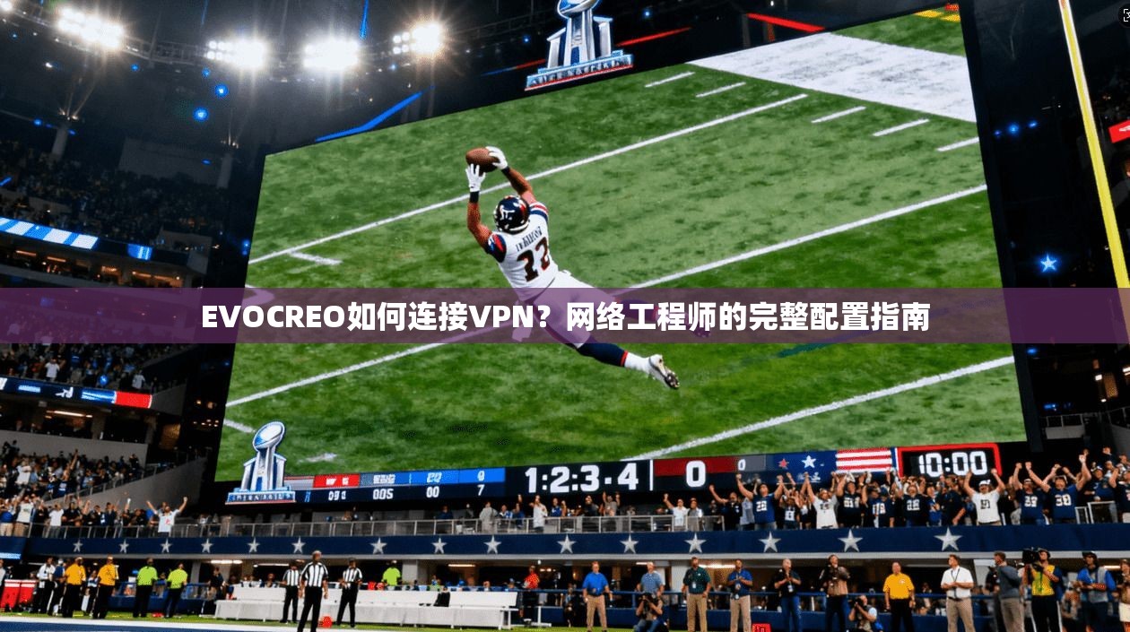 EVOCREO如何连接VPN?网络工程师的完整配置指南
