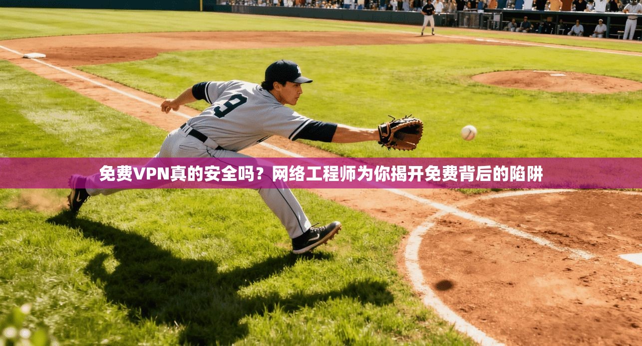 免费VPN真的安全吗?网络工程师为你揭开免费背后的陷阱 免费VPN真的安全吗?网络工程师为你揭开免费背后的陷阱