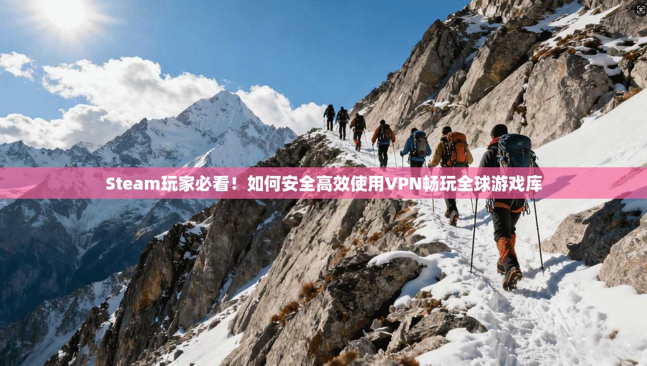 Steam玩家必看!如何安全高效使用VPN畅玩全球游戏库 Steam玩家必看!如何安全高效使用VPN畅玩全球游戏库