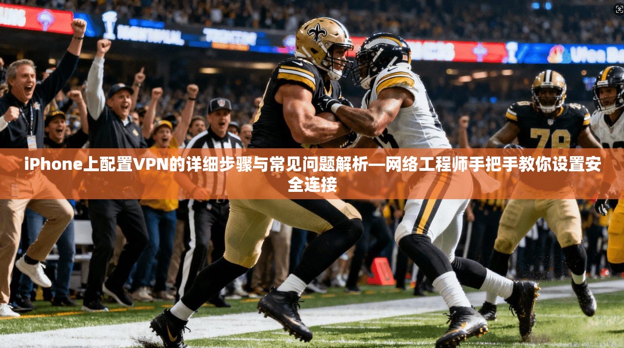 iPhone上配置VPN的详细步骤与常见问题解析—网络工程师手把手教你设置安全连接 iPhone上配置VPN的详细步骤与常见问题解析—网络工程师手把手教你设置安全连接