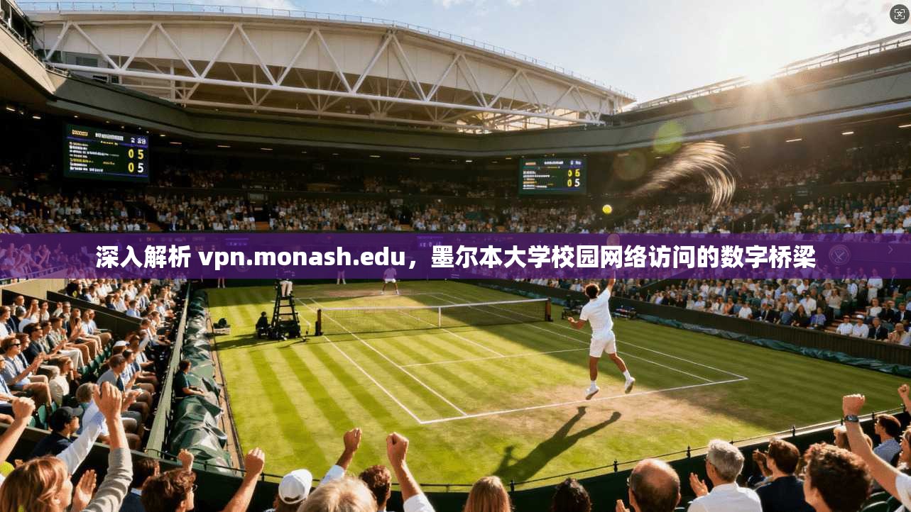 深入解析 vpn.monash.edu,墨尔本大学校园网络访问的数字桥梁 深入解析 vpn.monash.edu,墨尔本大学校园网络访问的数字桥梁