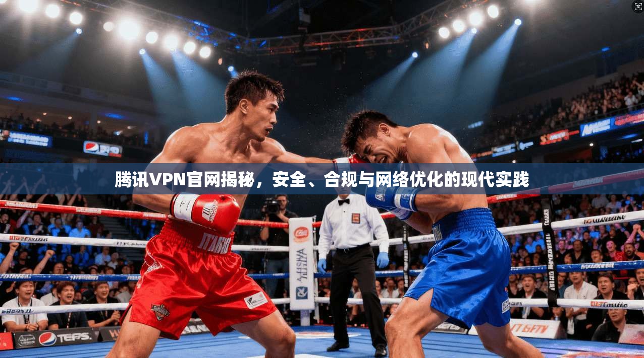 腾讯VPN官网揭秘，安全、合规与网络优化的现代实践