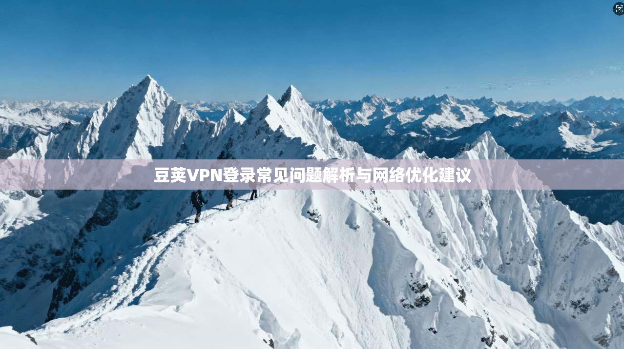 豆荚VPN登录常见问题解析与网络优化建议