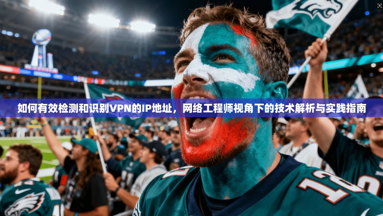 如何有效检测和识别VPN的IP地址，网络工程师视角下的技术解析与实践指南