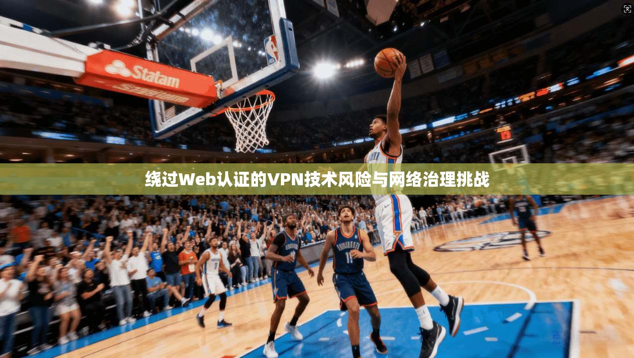 绕过Web认证的VPN技术风险与网络治理挑战