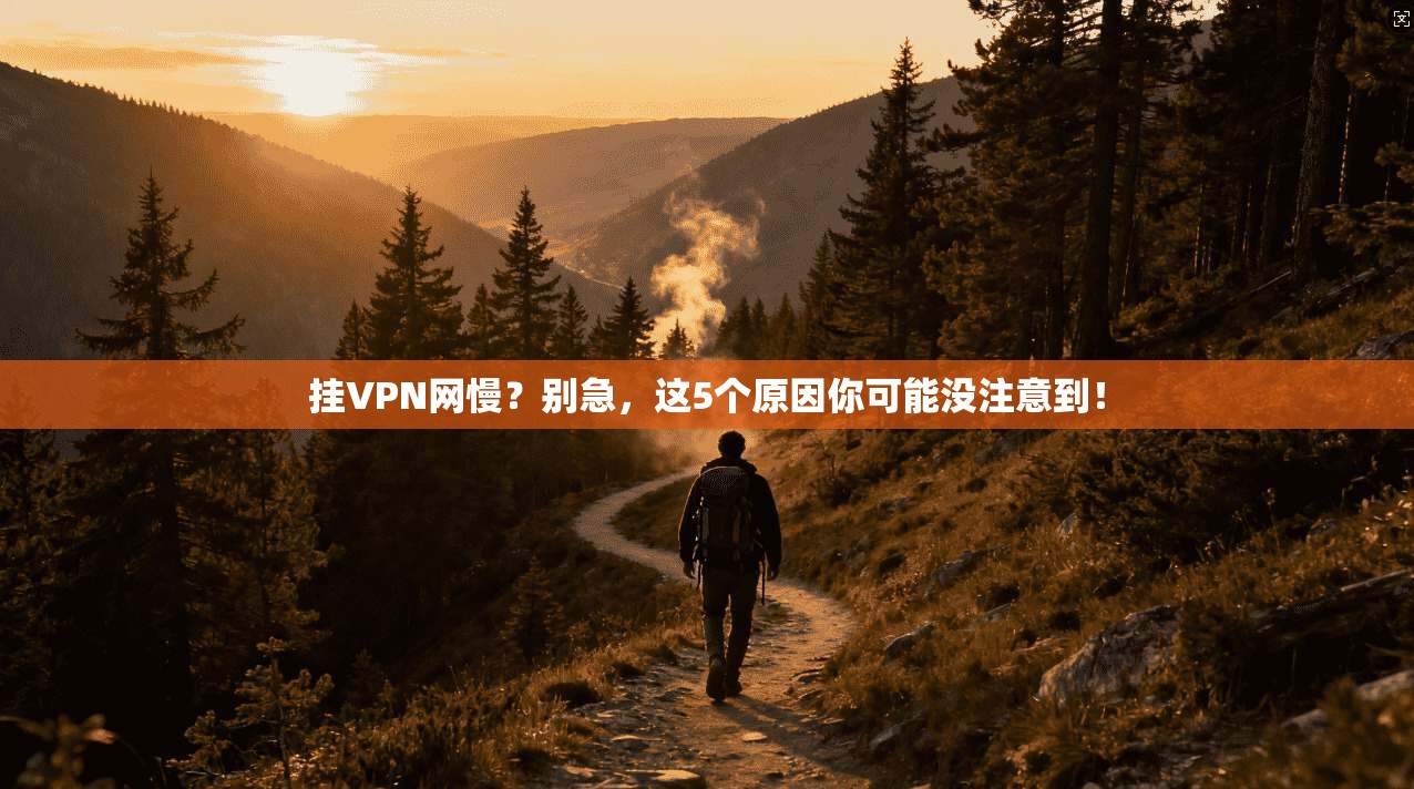 挂VPN网慢?别急,这5个原因你可能没注意到! 挂VPN网慢?别急,这5个原因你可能没注意到!