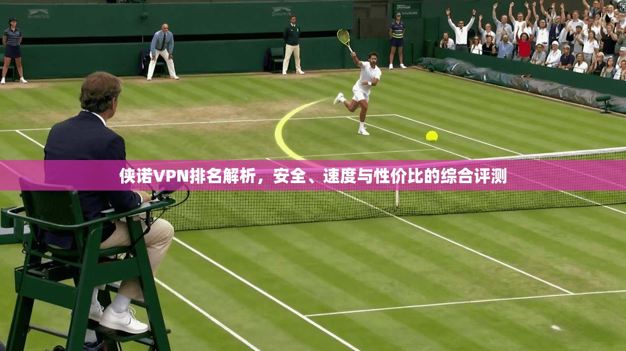 侠诺VPN排名解析,安全、速度与性价比的综合评测