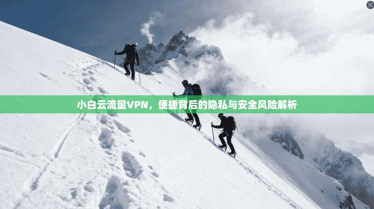 小白云流量VPN,便捷背后的隐私与安全风险解析