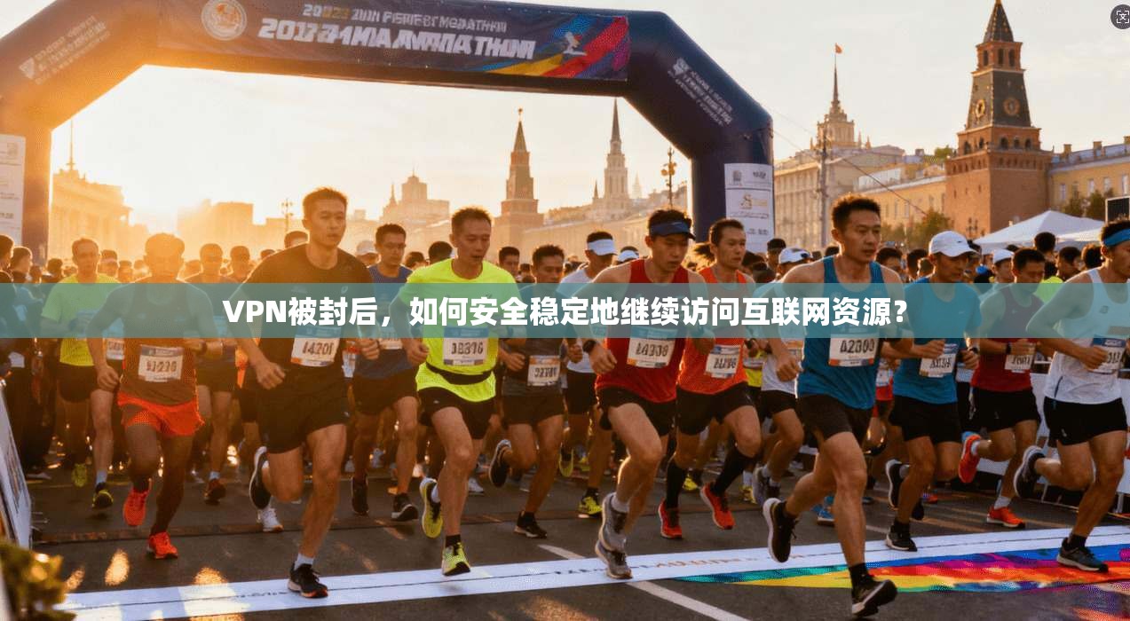 VPN被封后，如何安全稳定地继续访问互联网资源？