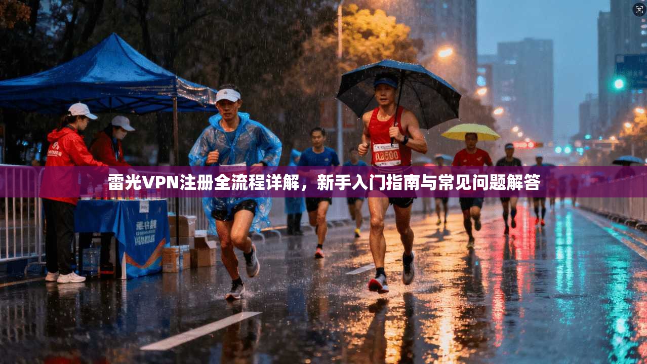 雷光VPN注册全流程详解,新手入门指南与常见问题解答 雷光VPN注册全流程详解,新手入门指南与常见问题解答