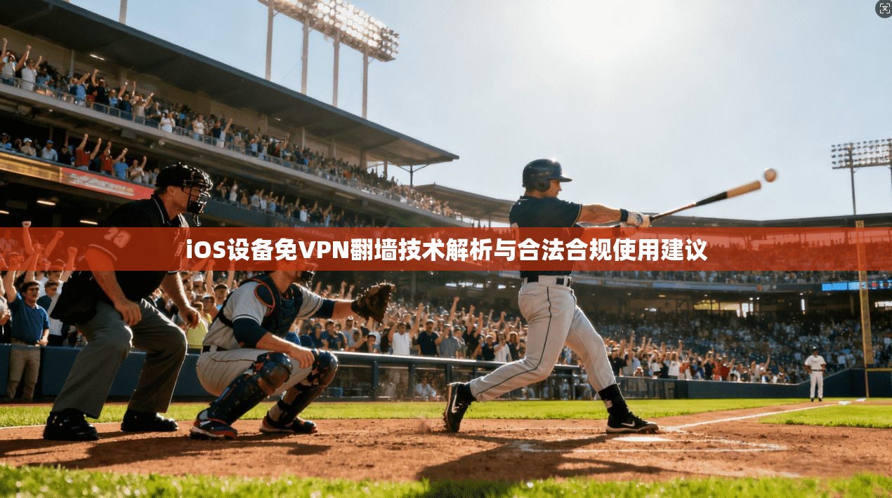 iOS设备免VPN翻墙技术解析与合法合规使用建议
