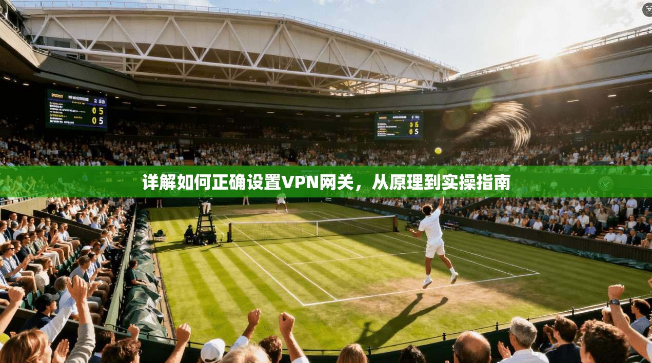 详解如何正确设置VPN网关，从原理到实操指南