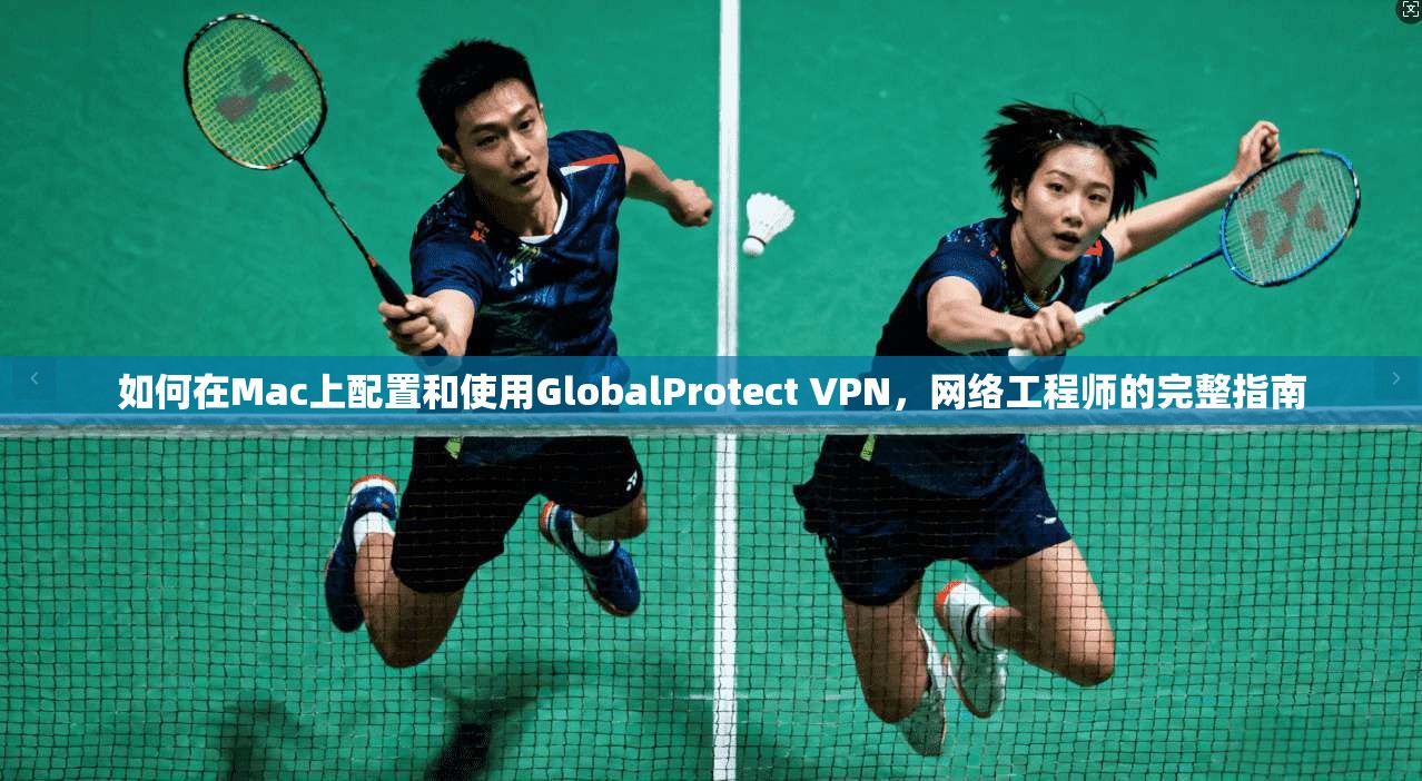 如何在Mac上配置和使用GlobalProtect VPN，网络工程师的完整指南