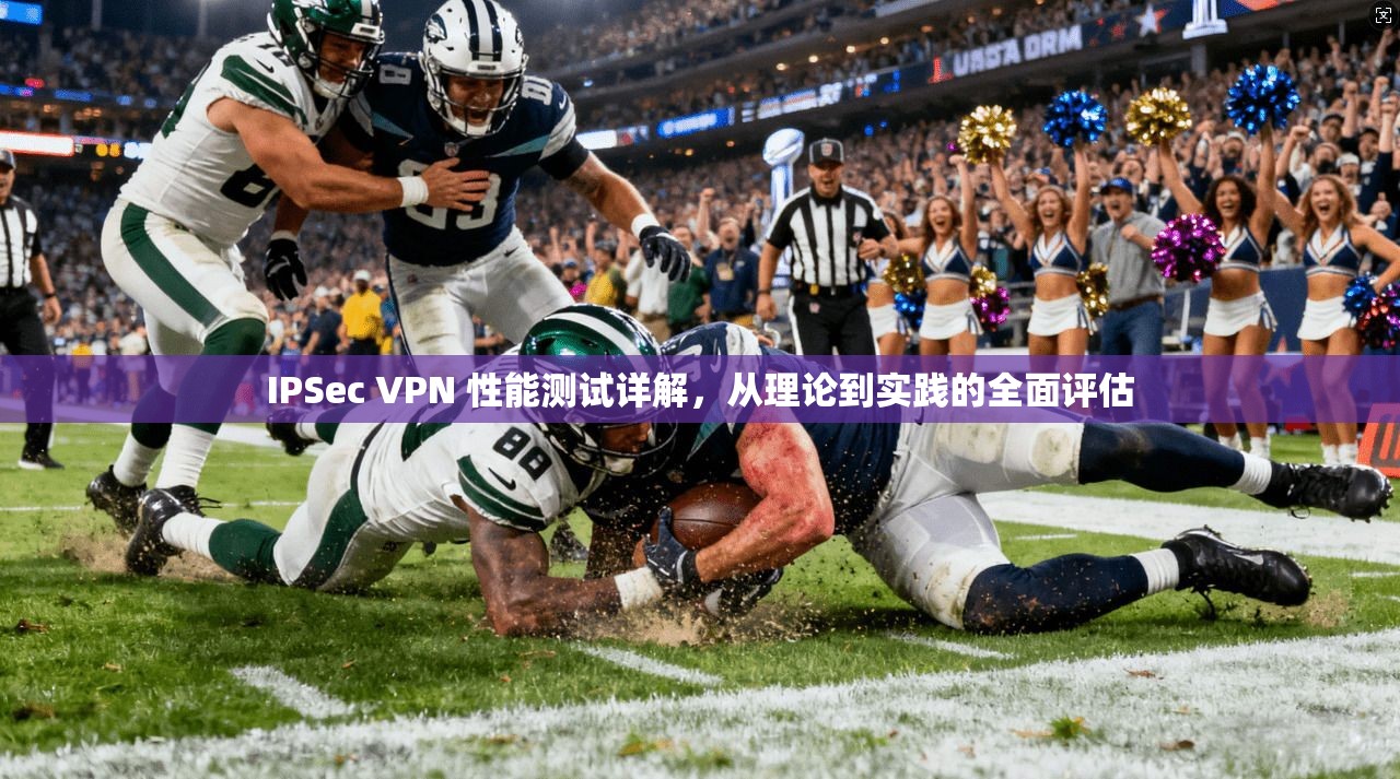 IPSec VPN 性能测试详解，从理论到实践的全面评估