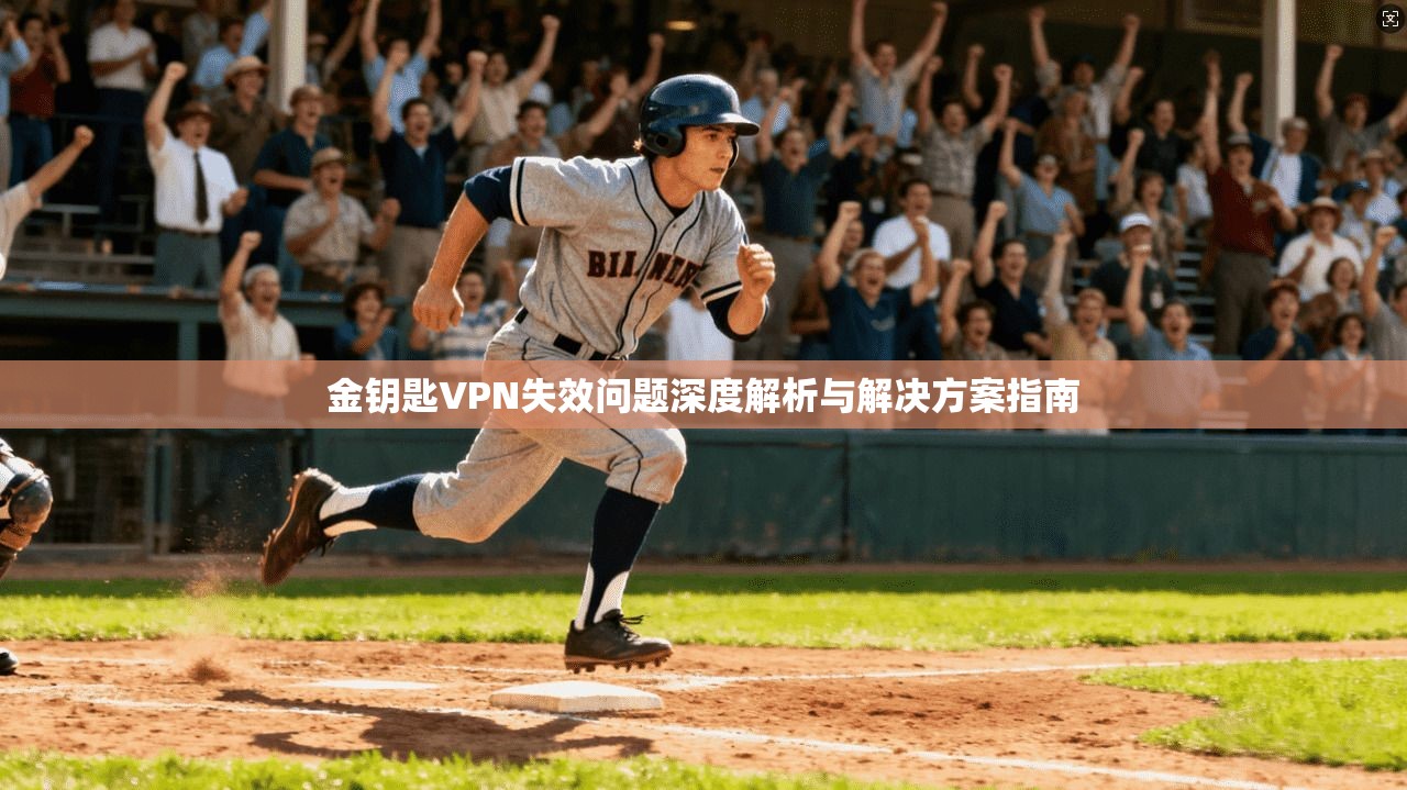 金钥匙VPN失效问题深度解析与解决方案指南