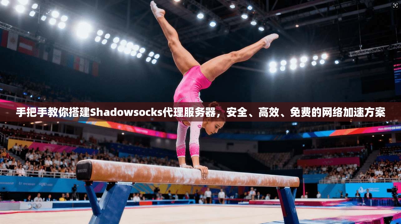 手把手教你搭建Shadowsocks代理服务器，安全、高效、免费的网络加速方案