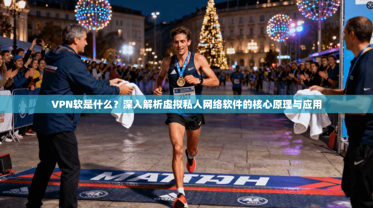 VPN软是什么？深入解析虚拟私人网络软件的核心原理与应用