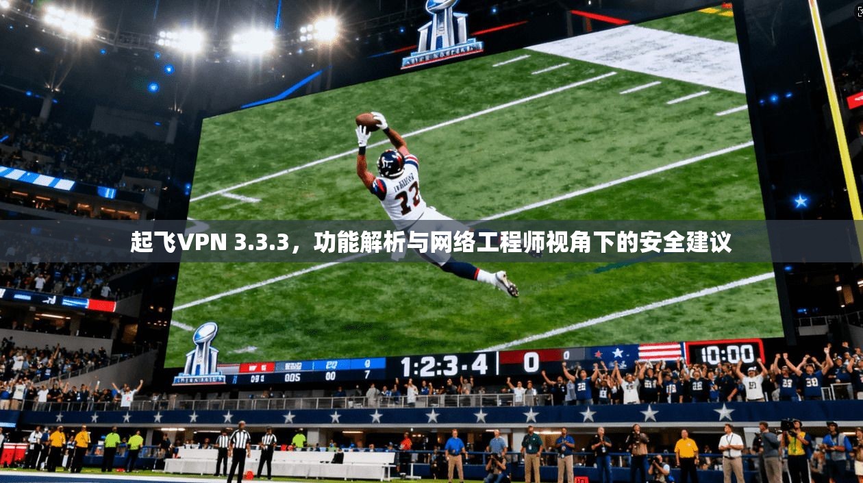 起飞VPN 3.3.3，功能解析与网络工程师视角下的安全建议