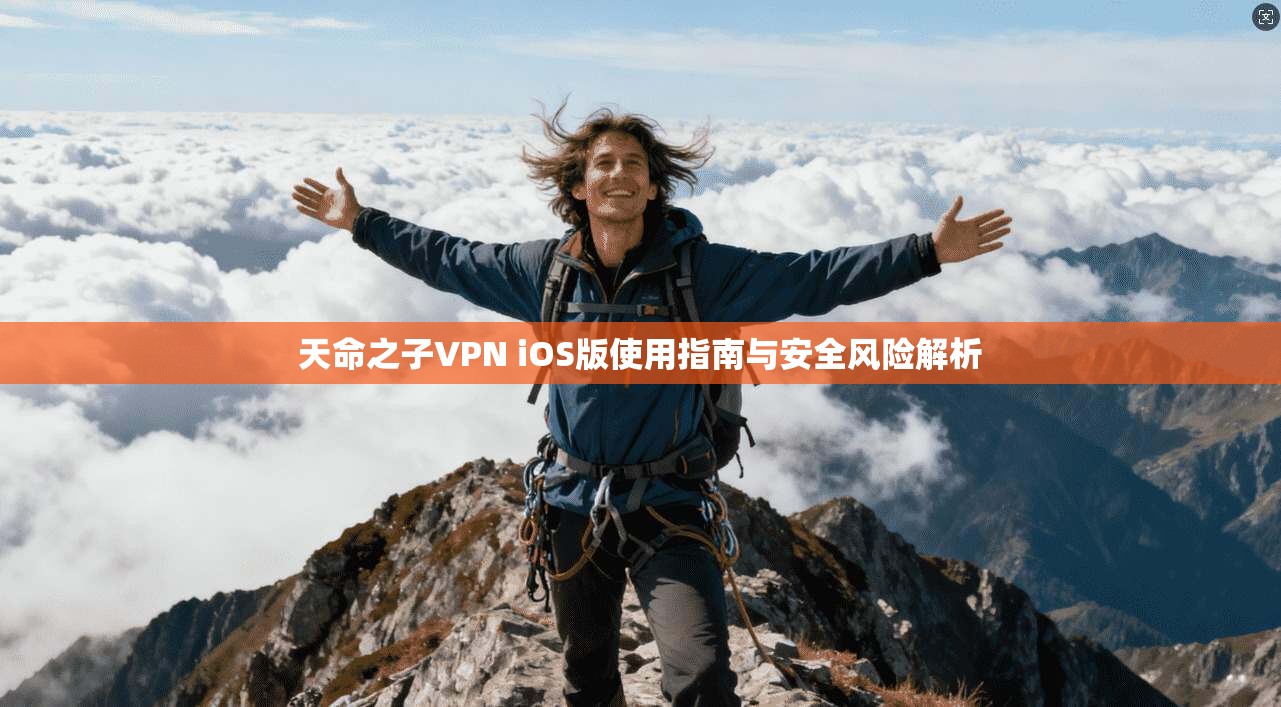 天命之子VPN iOS版使用指南与安全风险解析