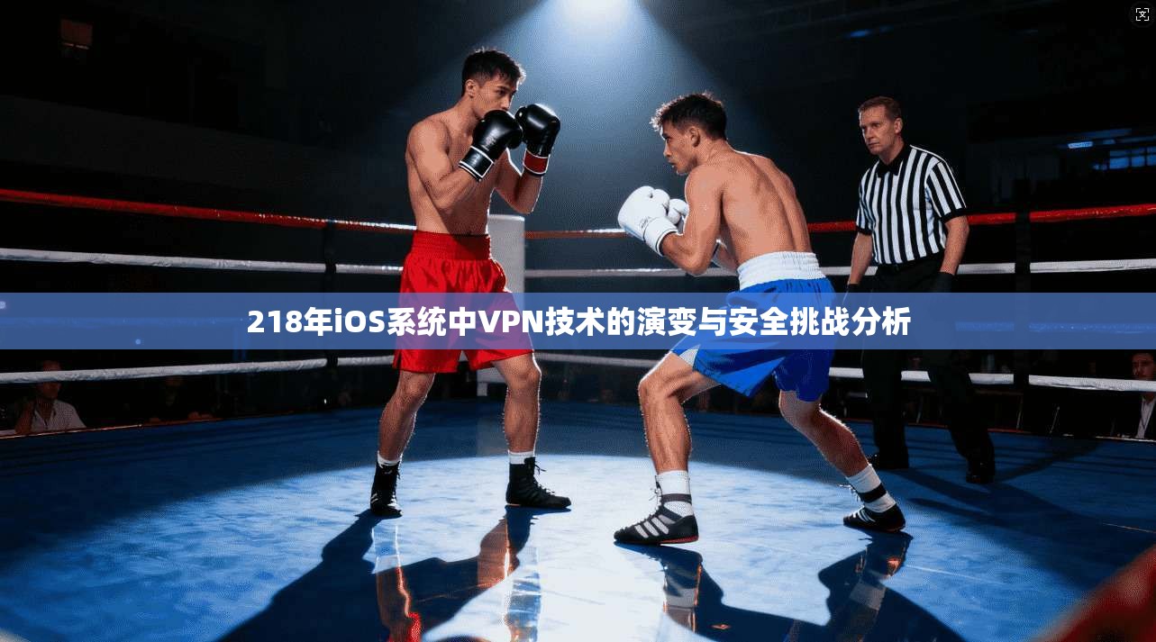218年iOS系统中VPN技术的演变与安全挑战分析