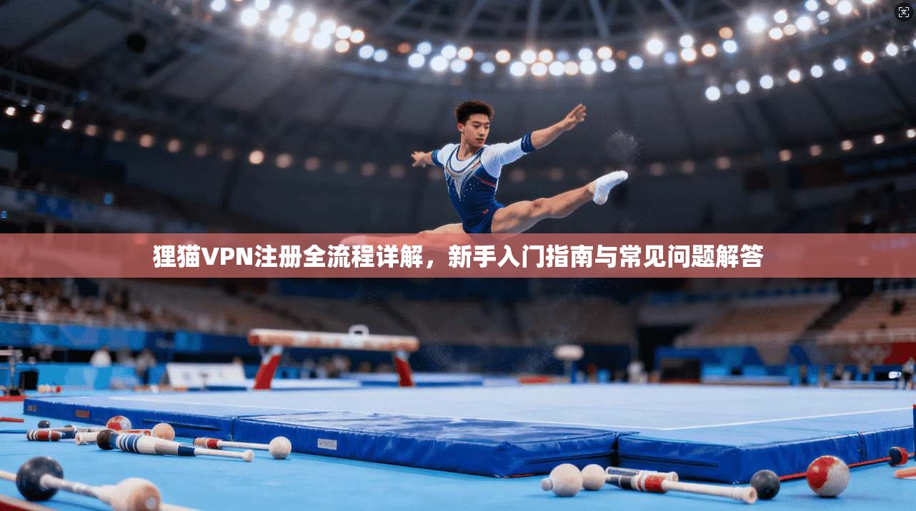 狸猫VPN注册全流程详解，新手入门指南与常见问题解答