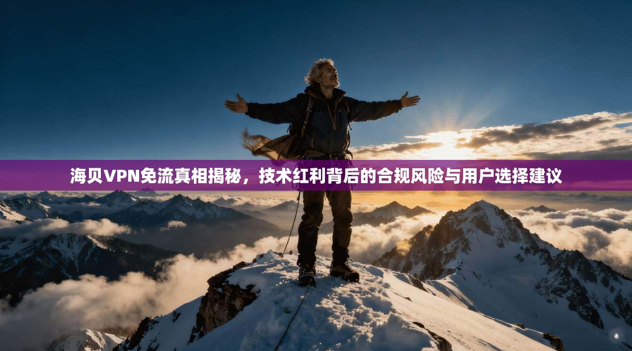 海贝VPN免流真相揭秘,技术红利背后的合规风险与用户选择建议