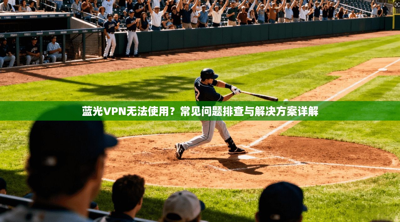 蓝光VPN无法使用?常见问题排查与解决方案详解