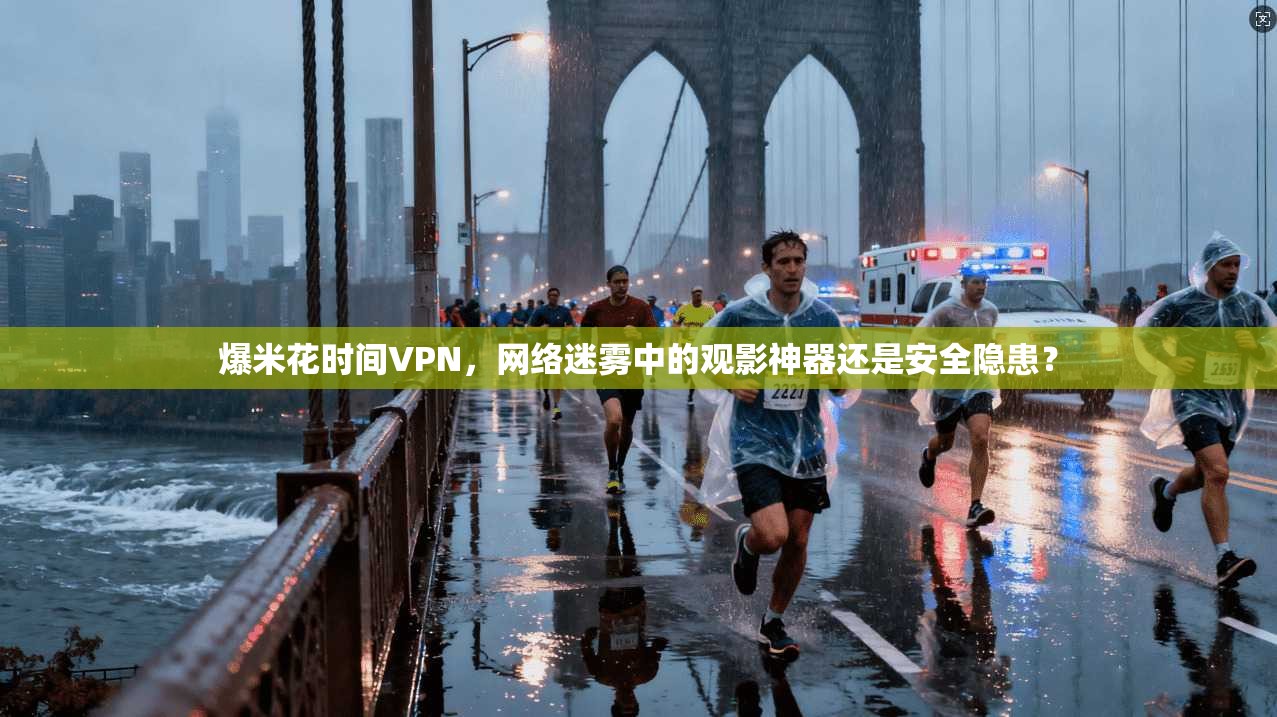 爆米花时间VPN，网络迷雾中的观影神器还是安全隐患？