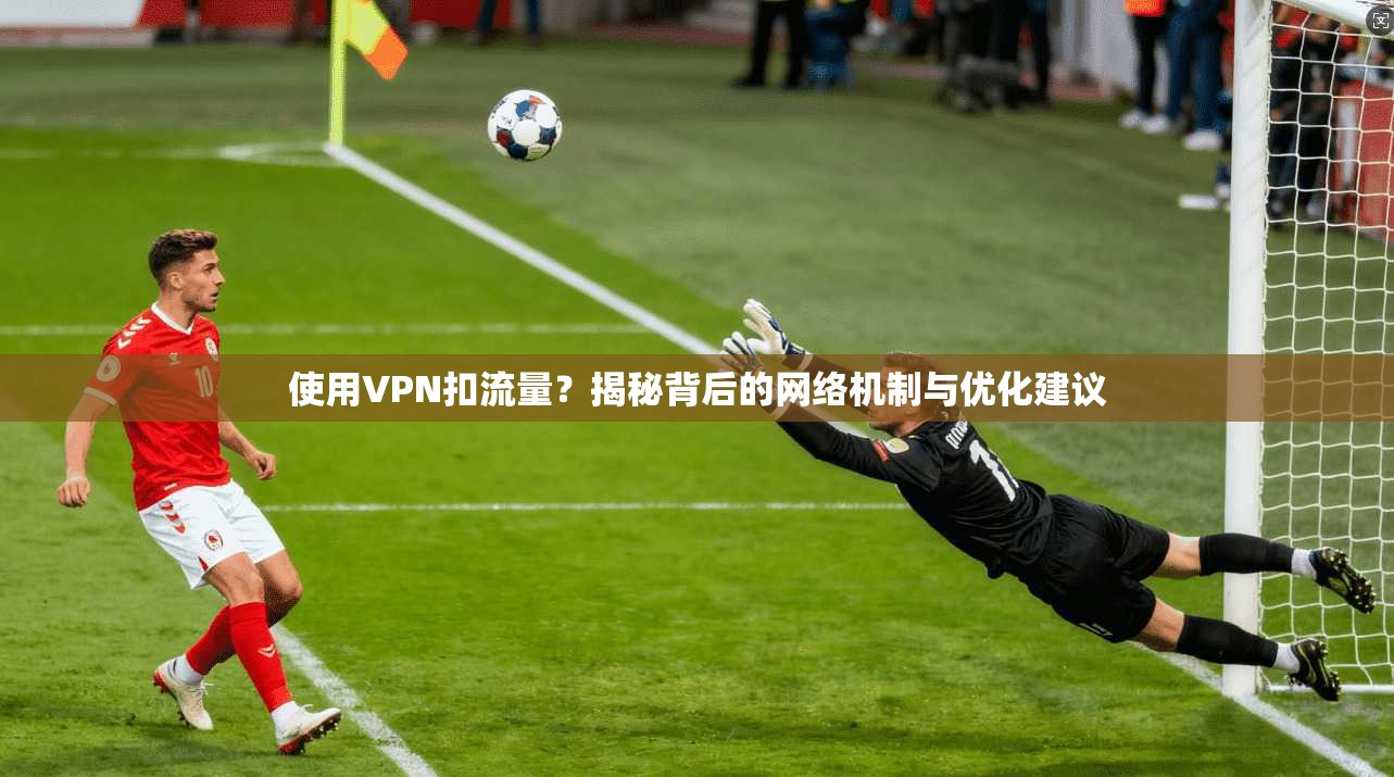 使用VPN扣流量？揭秘背后的网络机制与优化建议