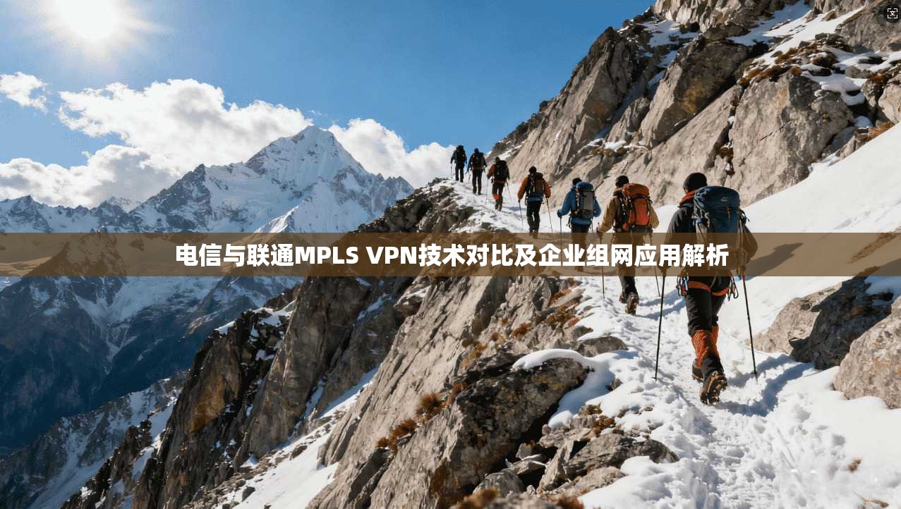 电信与联通MPLS VPN技术对比及企业组网应用解析 电信与联通MPLS VPN技术对比及企业组网应用解析