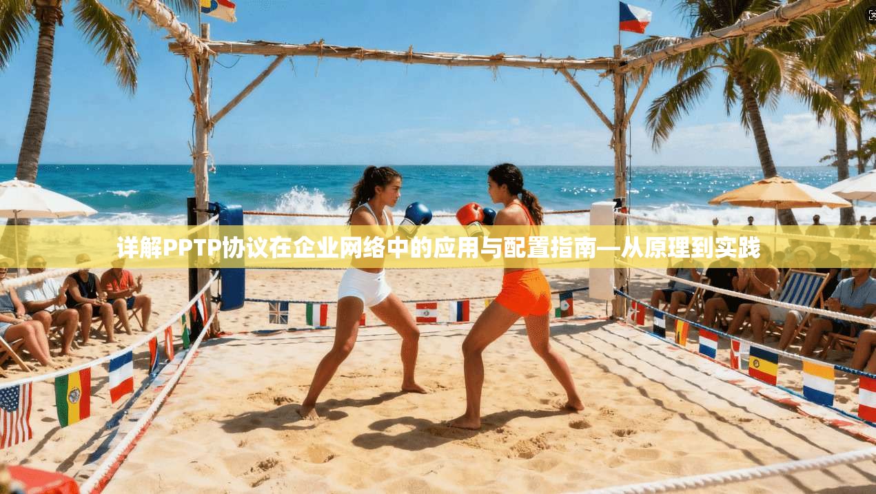 详解PPTP协议在企业网络中的应用与配置指南—从原理到实践