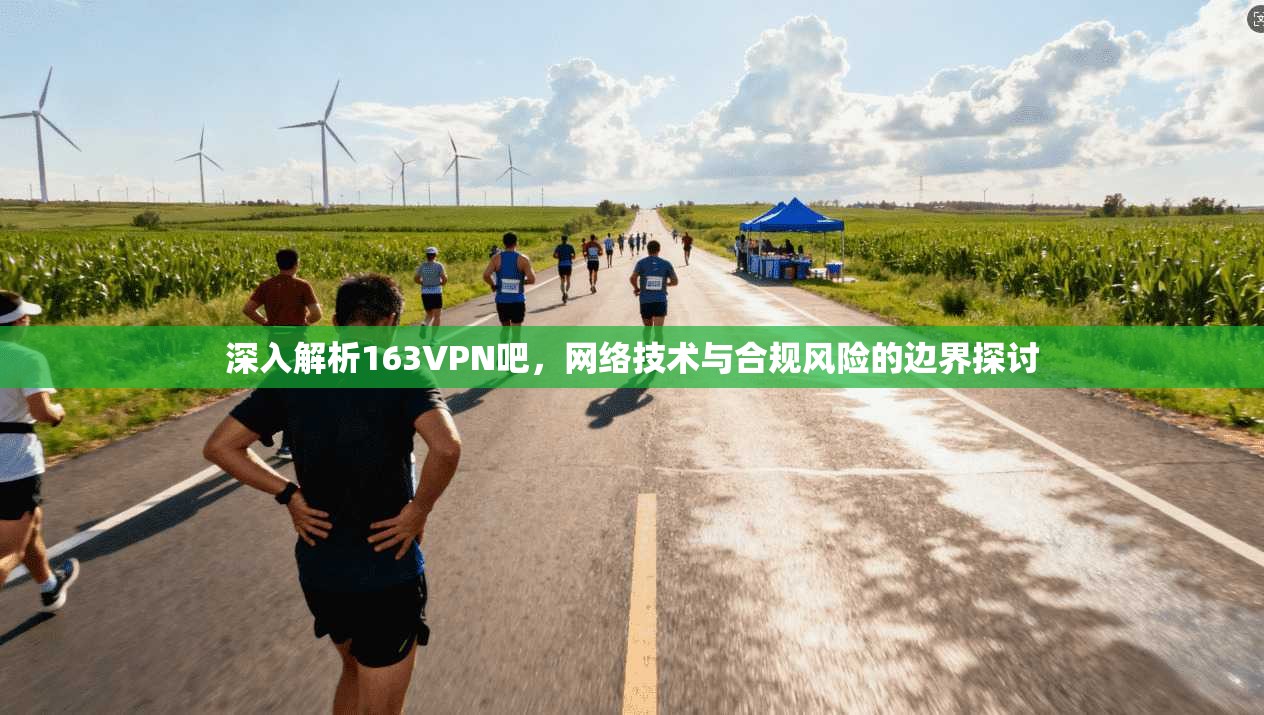 深入解析163VPN吧,网络技术与合规风险的边界探讨 深入解析163VPN吧,网络技术与合规风险的边界探讨