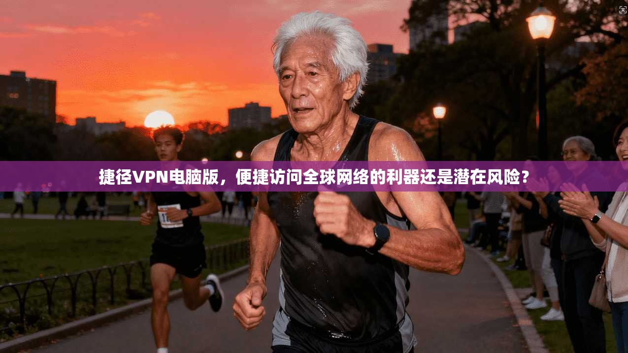 捷径VPN电脑版，便捷访问全球网络的利器还是潜在风险？