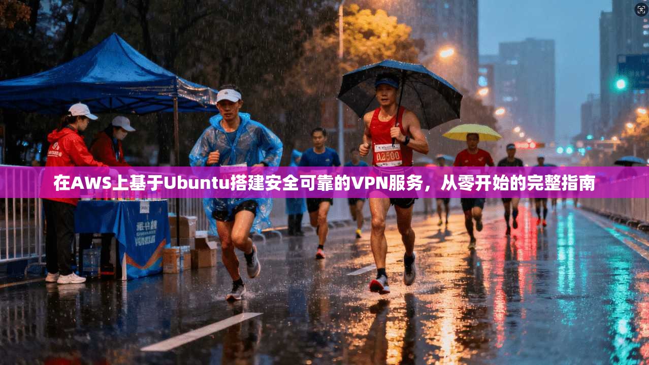 在AWS上基于Ubuntu搭建安全可靠的VPN服务,从零开始的完整指南