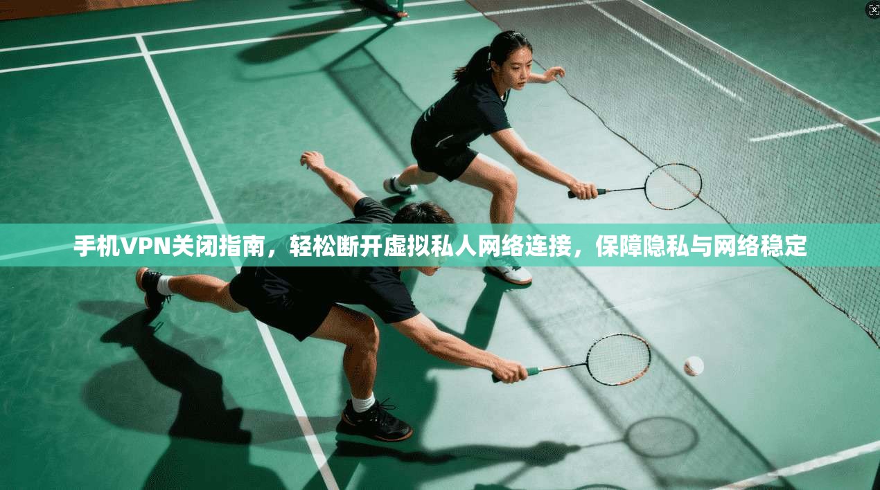 手机VPN关闭指南,轻松断开虚拟私人网络连接,保障隐私与网络稳定 手机VPN关闭指南,轻松断开虚拟私人网络连接,保障隐私与网络稳定