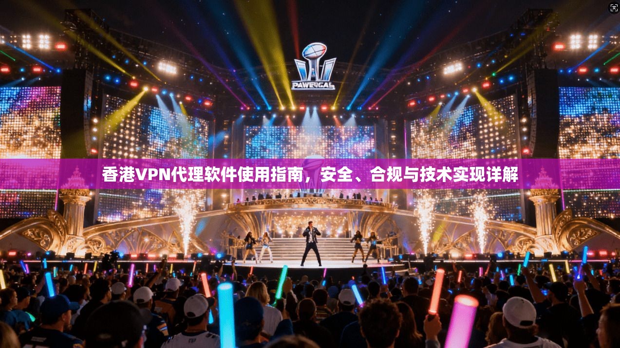 香港VPN代理软件使用指南，安全、合规与技术实现详解