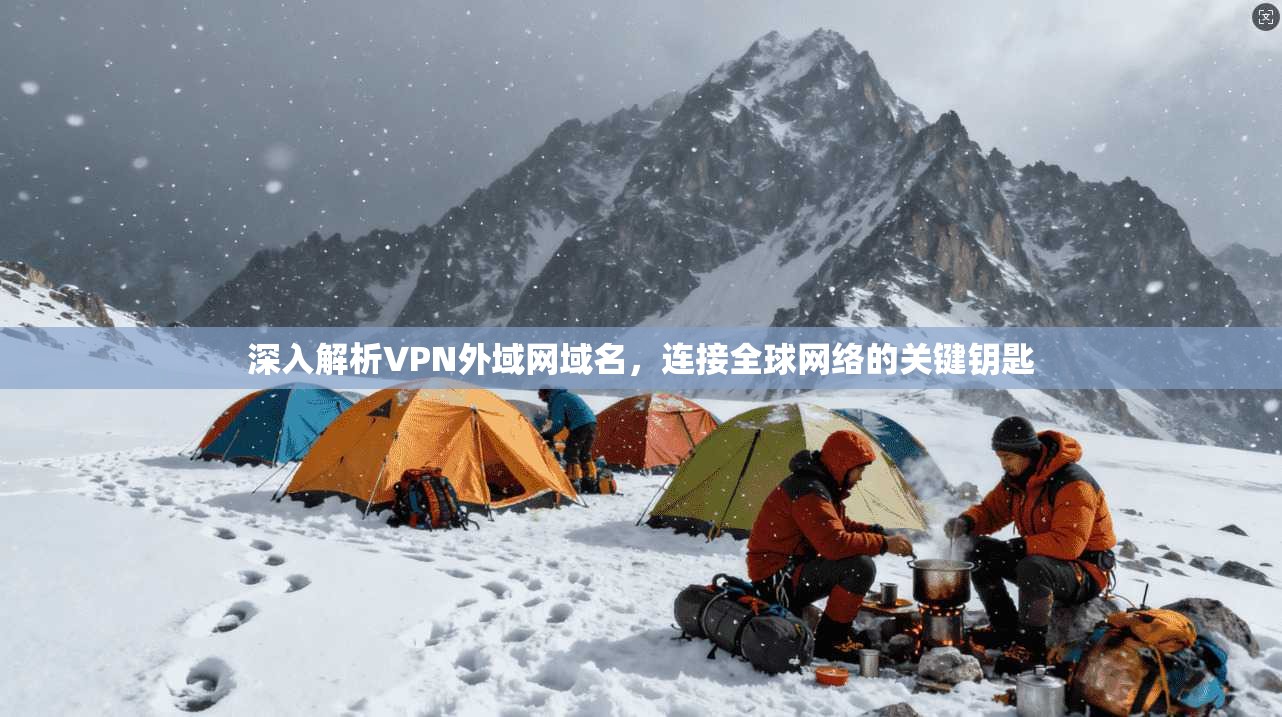 深入解析VPN外域网域名，连接全球网络的关键钥匙