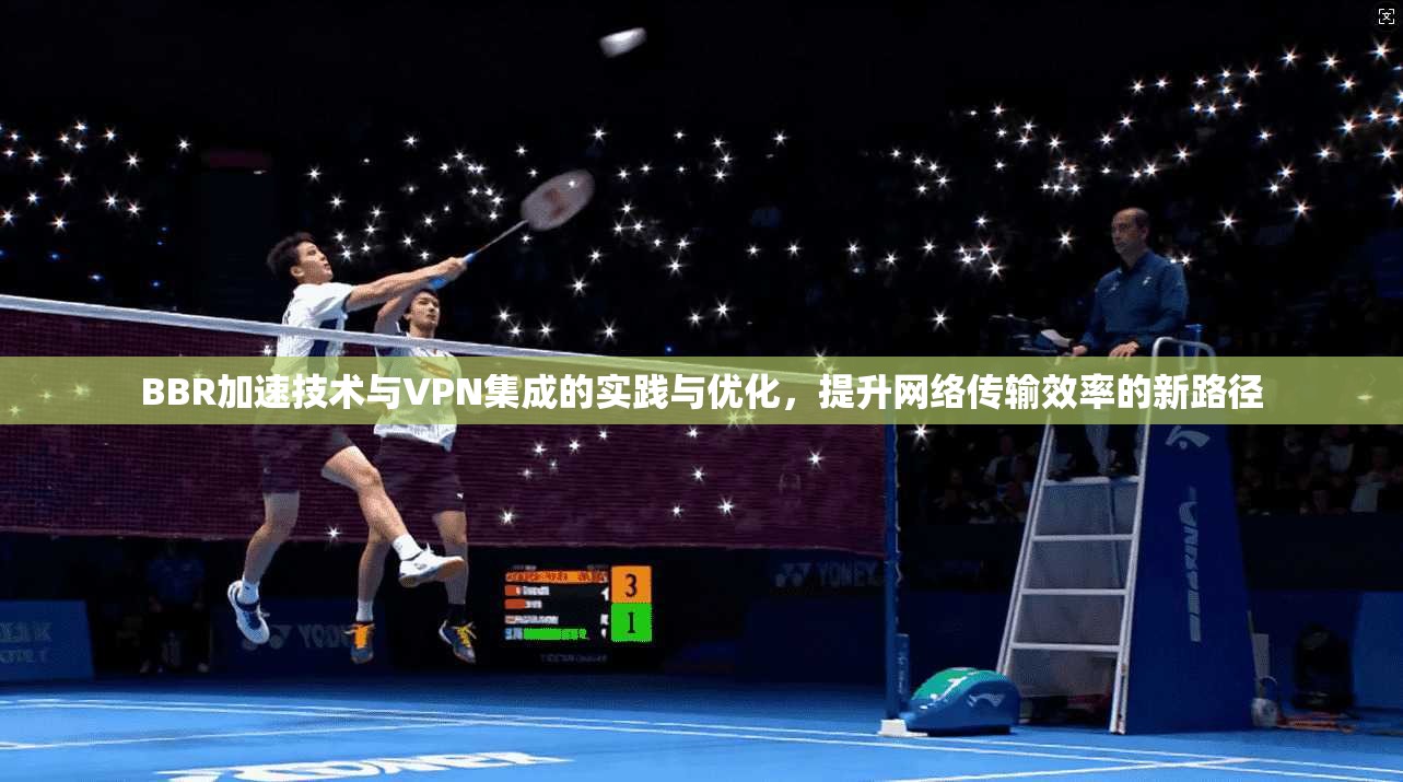 BBR加速技术与VPN集成的实践与优化，提升网络传输效率的新路径