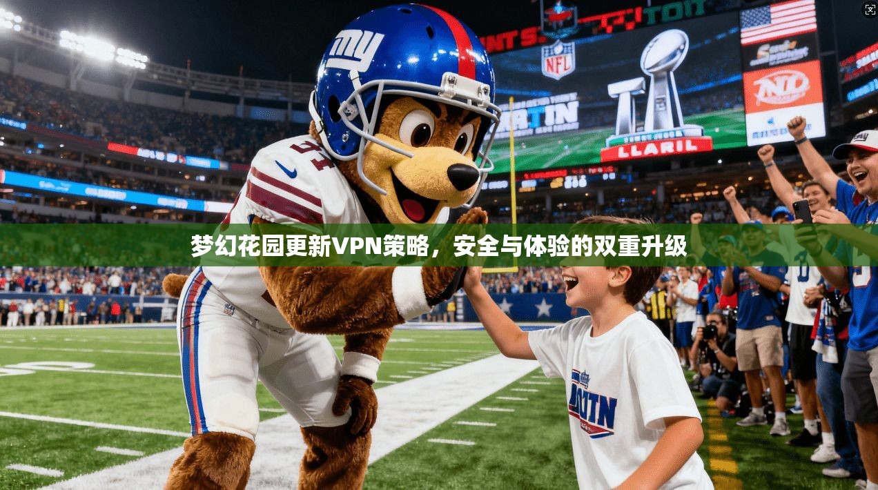 梦幻花园更新VPN策略，安全与体验的双重升级