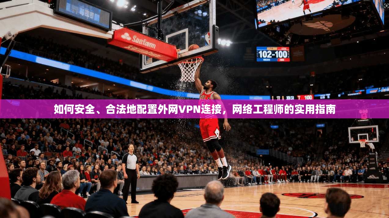 如何安全、合法地配置外网VPN连接，网络工程师的实用指南