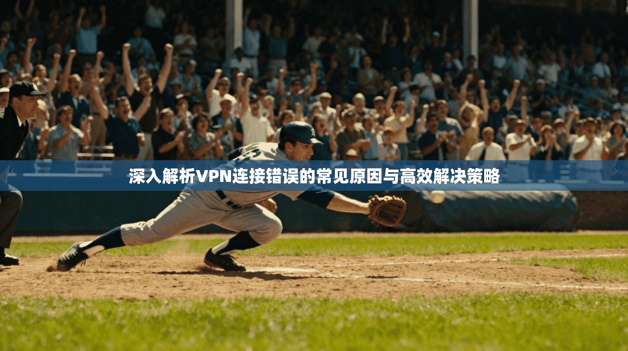深入解析VPN连接错误的常见原因与高效解决策略