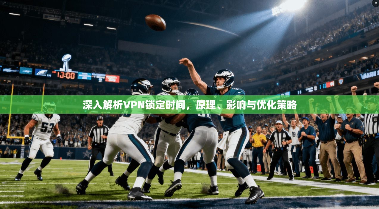 深入解析VPN锁定时间，原理、影响与优化策略