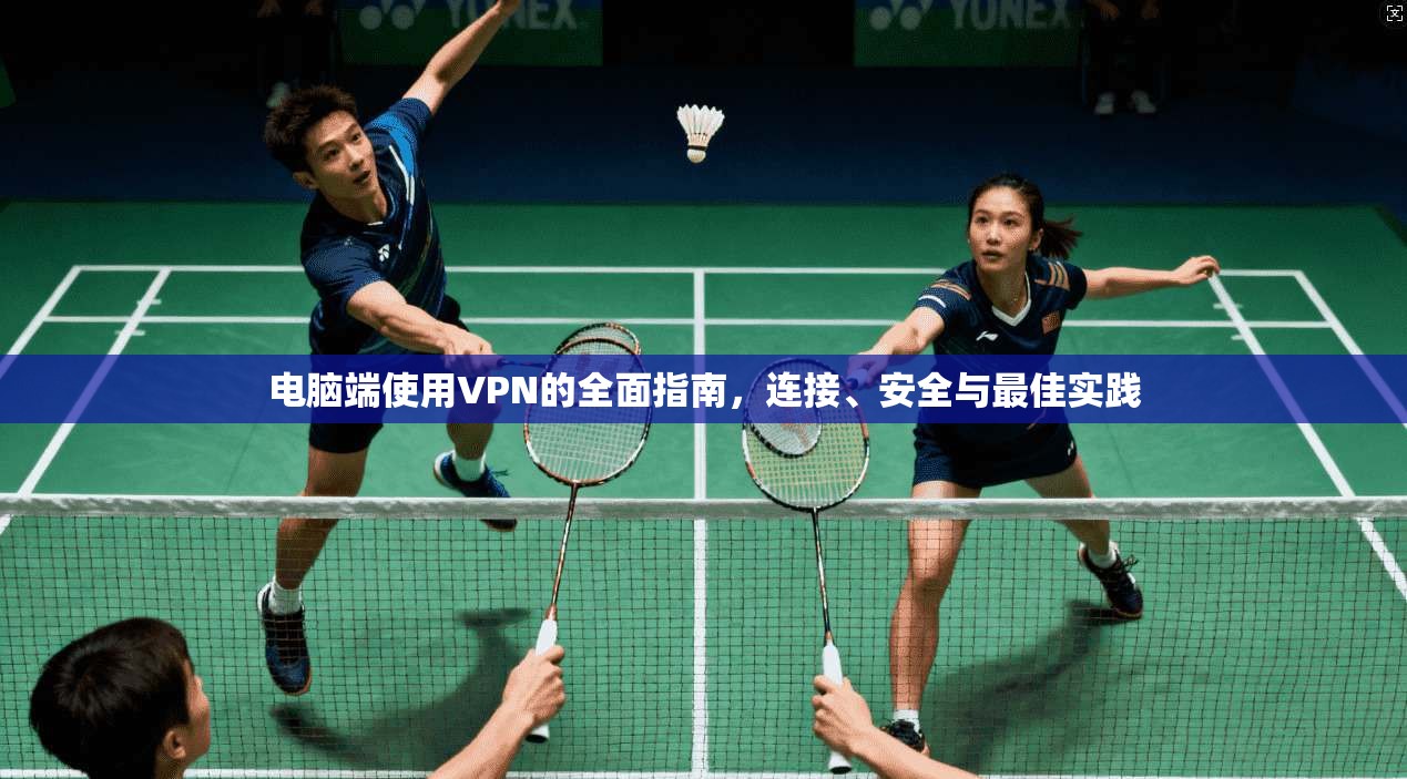 电脑端使用VPN的全面指南，连接、安全与最佳实践