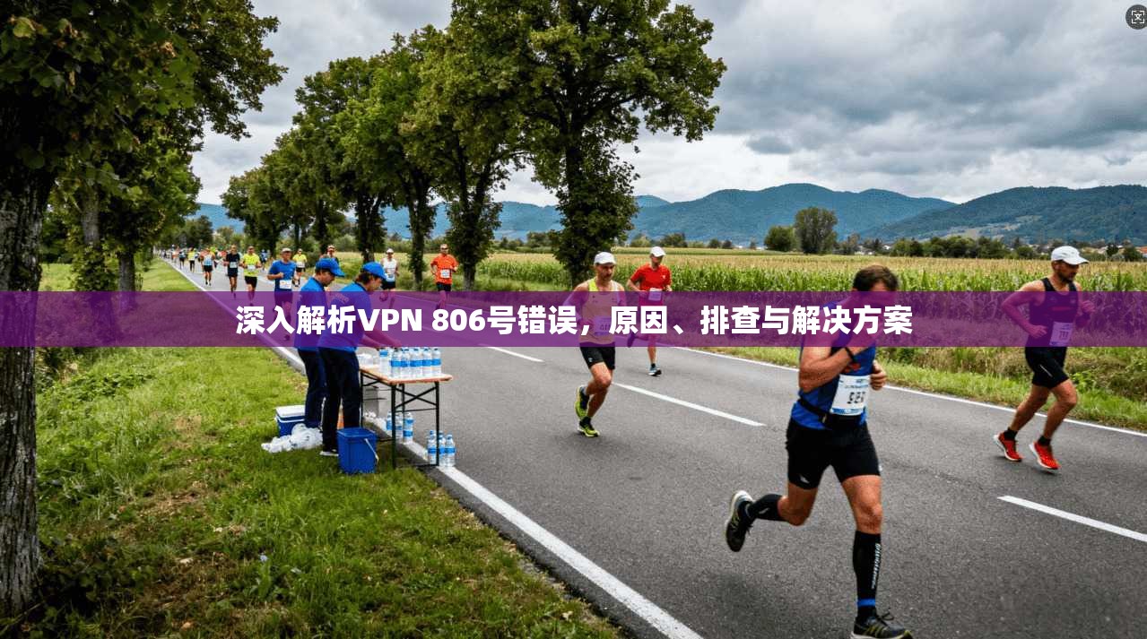 深入解析VPN 806号错误，原因、排查与解决方案
