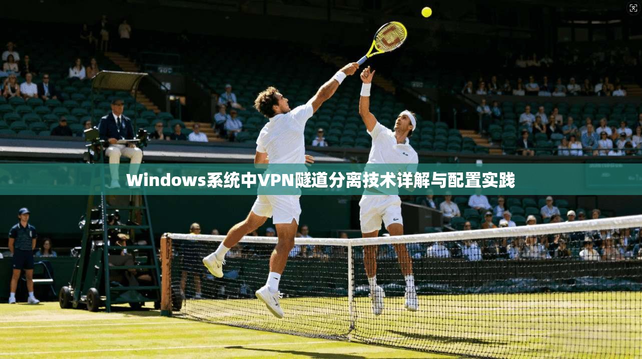 Windows系统中VPN隧道分离技术详解与配置实践