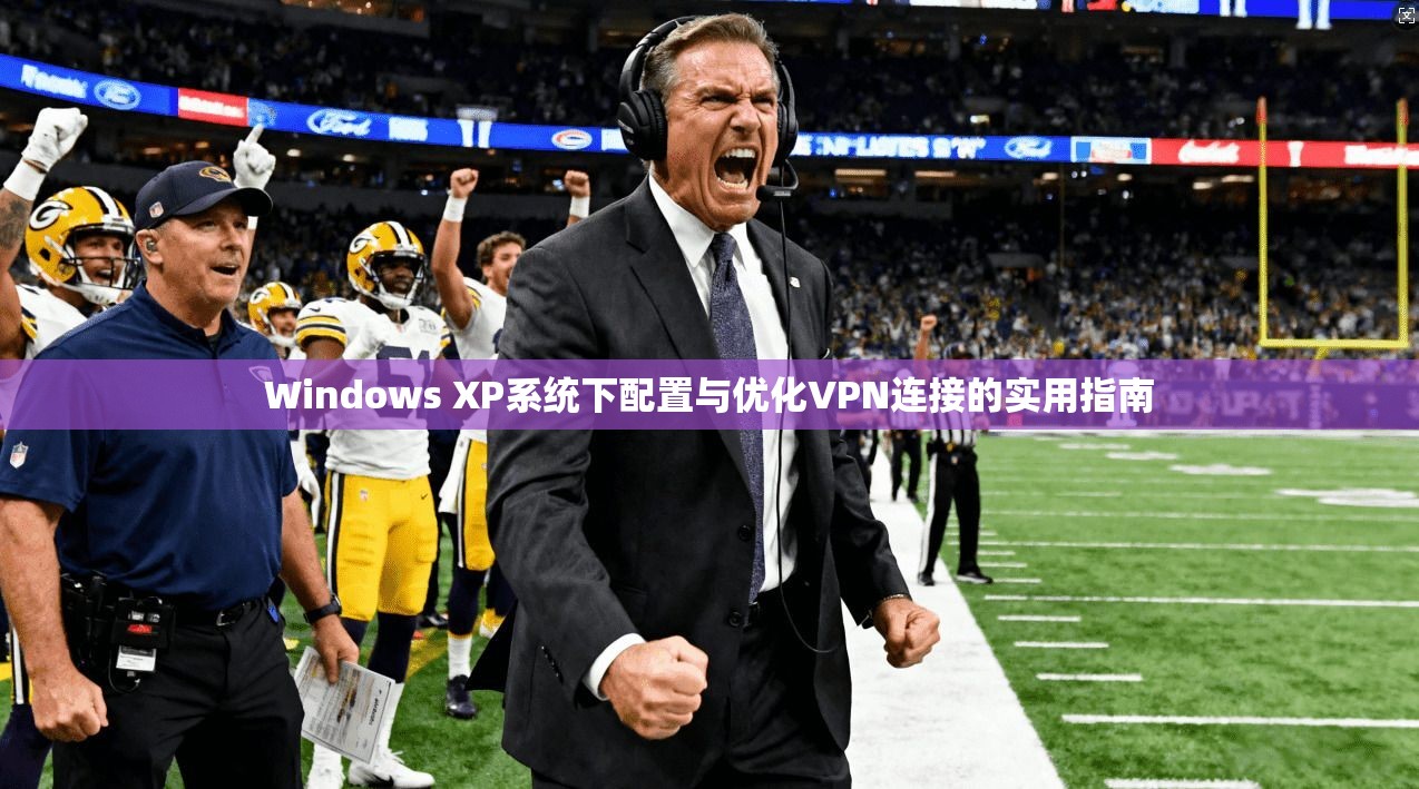 Windows XP系统下配置与优化VPN连接的实用指南